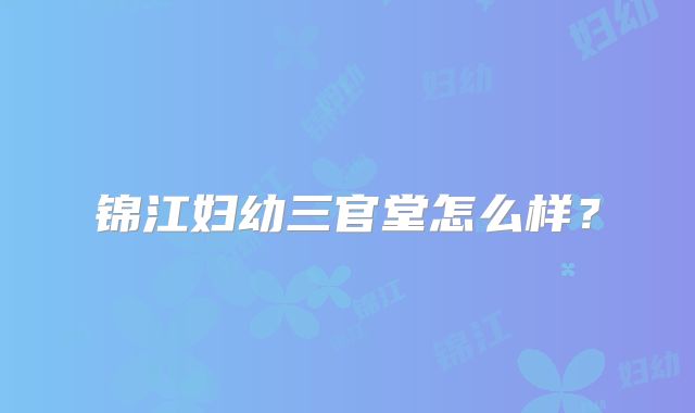 锦江妇幼三官堂怎么样?