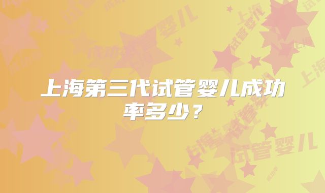 上海第三代试管婴儿成功率多少？