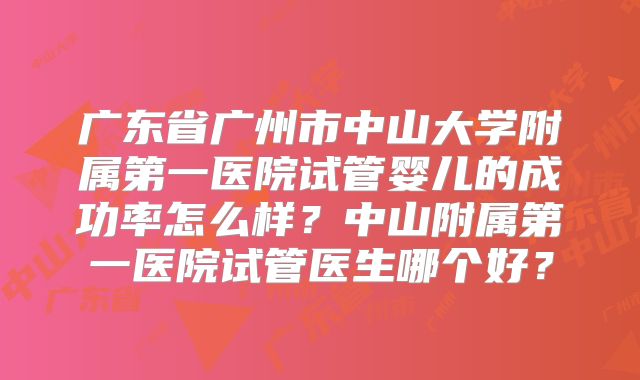 广东省广州市中山大学附属第一医院试管婴儿的成功率怎么样？中山附属第一医院试管医生哪个好？