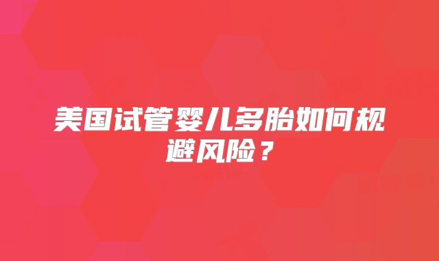 美国试管婴儿多胎如何规避风险？