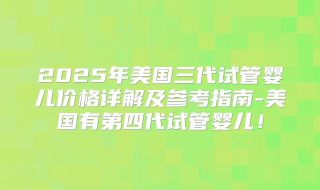 2025年美国三代试管婴儿价格详解及参考指南-美国有第四代试管婴儿！