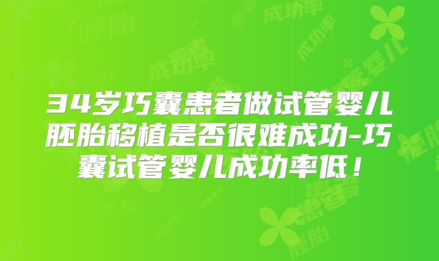 34岁巧囊患者做试管婴儿胚胎移植是否很难成功-巧囊试管婴儿成功率低！