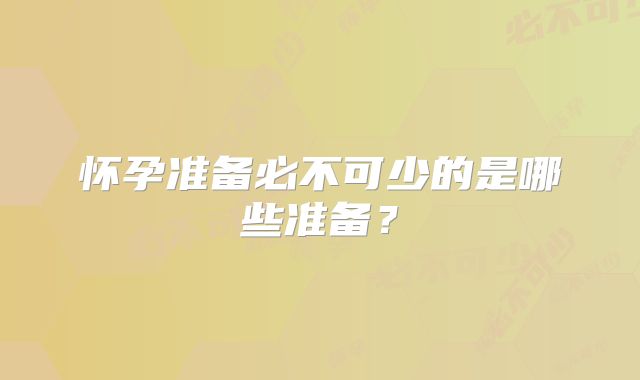 怀孕准备必不可少的是哪些准备?