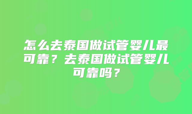 怎么去泰国做试管婴儿最可靠？去泰国做试管婴儿可靠吗？