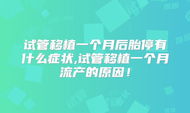 试管移植一个月后胎停有什么症状,试管移植一个月流产的原因!