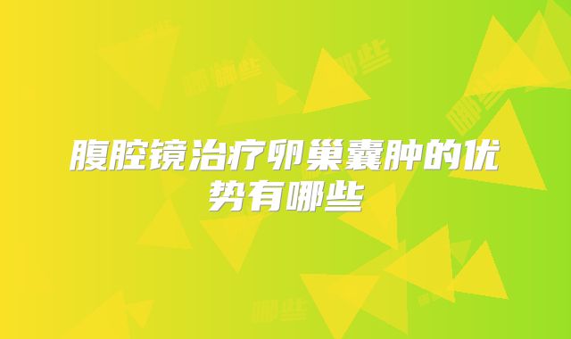 腹腔镜治疗卵巢囊肿的优势有哪些