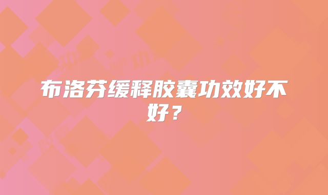 布洛芬缓释胶囊功效好不好？