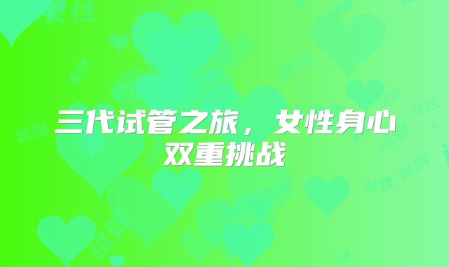 三代试管之旅，女性身心双重挑战