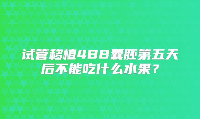 试管移植4BB囊胚第五天后不能吃什么水果？