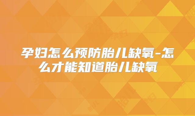 孕妇怎么预防胎儿缺氧-怎么才能知道胎儿缺氧