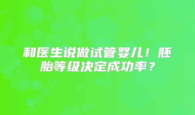和医生说做试管婴儿！胚胎等级决定成功率？