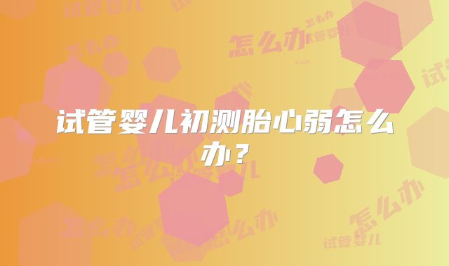 试管婴儿初测胎心弱怎么办？