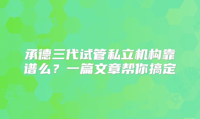 承德三代试管私立机构靠谱么？一篇文章帮你搞定