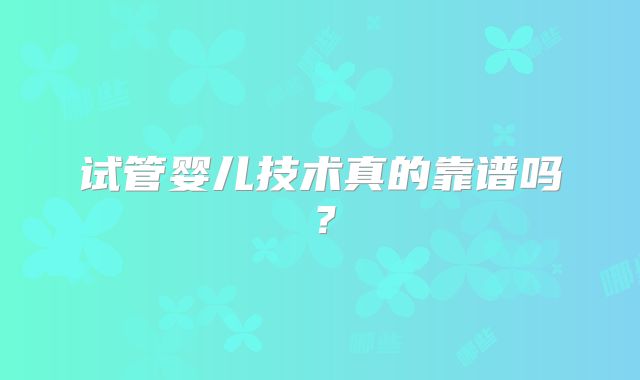 试管婴儿技术真的靠谱吗？
