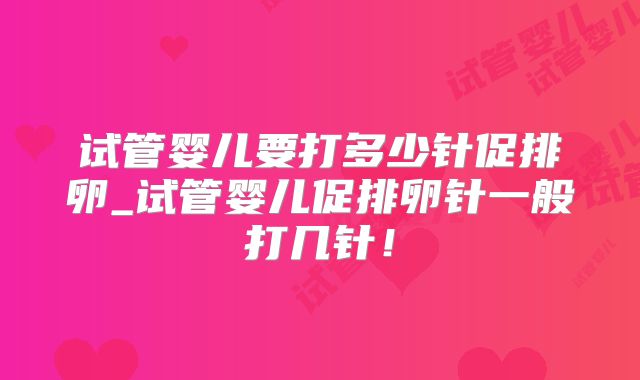 试管婴儿要打多少针促排卵_试管婴儿促排卵针一般打几针！