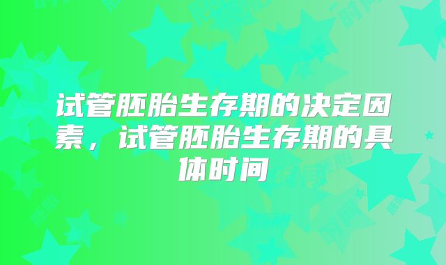 试管胚胎生存期的决定因素，试管胚胎生存期的具体时间