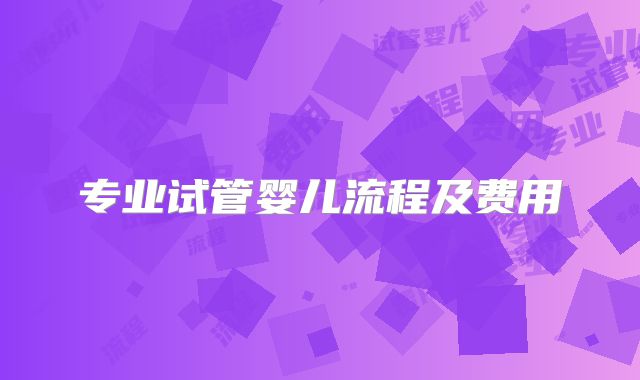 专业试管婴儿流程及费用