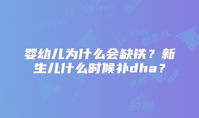 婴幼儿为什么会缺铁？新生儿什么时候补dha？