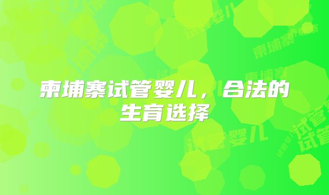 柬埔寨试管婴儿，合法的生育选择