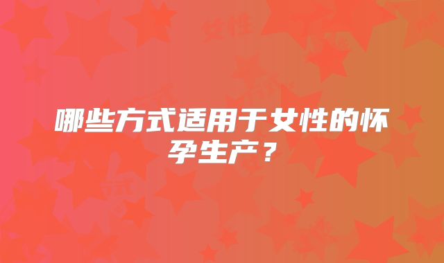 哪些方式适用于女性的怀孕生产?