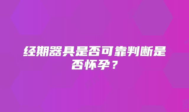 经期器具是否可靠判断是否怀孕?