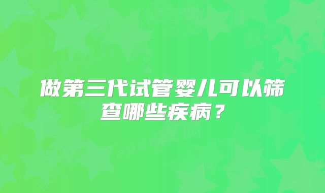 做第三代试管婴儿可以筛查哪些疾病？