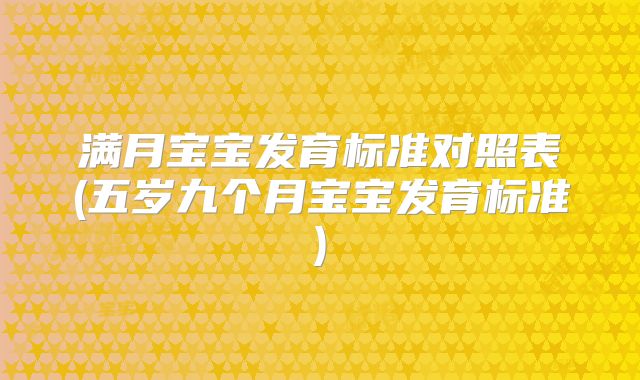 满月宝宝发育标准对照表(五岁九个月宝宝发育标准)