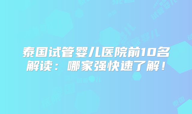 泰国试管婴儿医院前10名解读：哪家强快速了解！