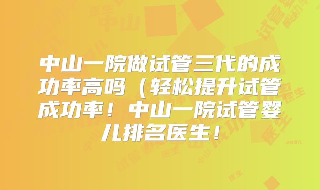 中山一院做试管三代的成功率高吗(轻松提升试管成功率!中山一院试管婴儿排名医生!