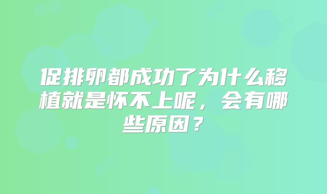 促排卵都成功了为什么移植就是怀不上呢，会有哪些原因？