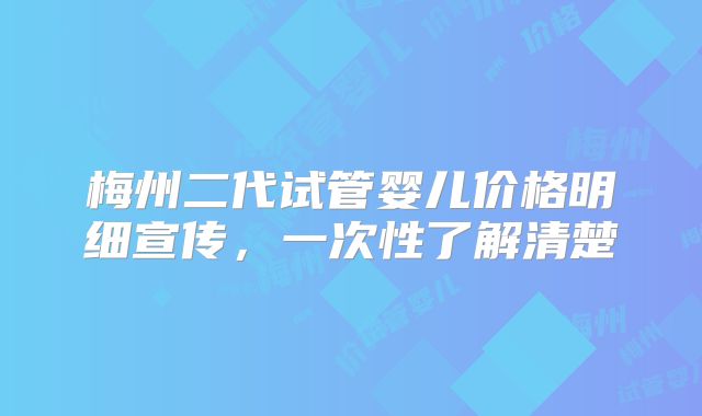 梅州二代试管婴儿价格明细宣传,一次性了解清楚