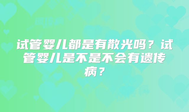 试管婴儿都是有散光吗？试管婴儿是不是不会有遗传病？