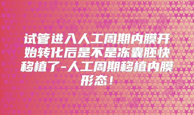 试管进入人工周期内膜开始转化后是不是冻囊胚快移植了-人工周期移植内膜形态！