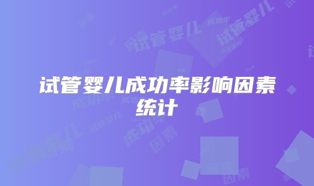 试管婴儿成功率影响因素统计