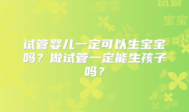 试管婴儿一定可以生宝宝吗？做试管一定能生孩子吗？
