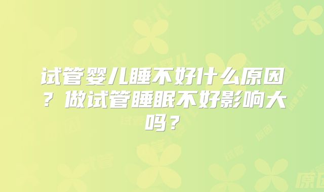 试管婴儿睡不好什么原因?做试管睡眠不好影响大吗?