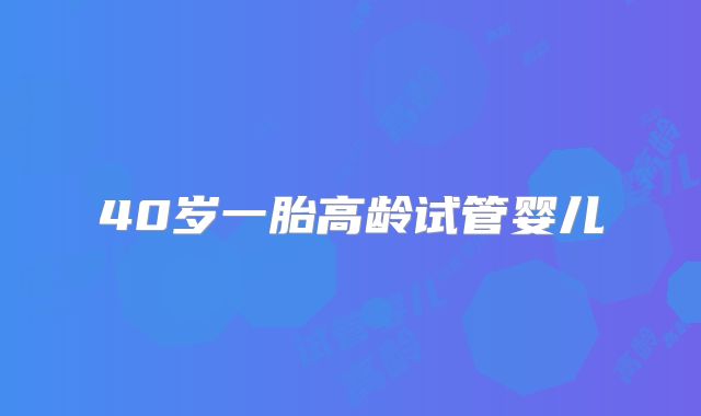 40岁一胎高龄试管婴儿