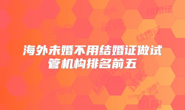 海外未婚不用结婚证做试管机构排名前五