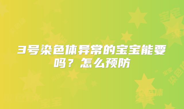 3号染色体异常的宝宝能要吗？怎么预防