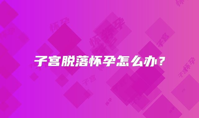 子宫脱落怀孕怎么办？