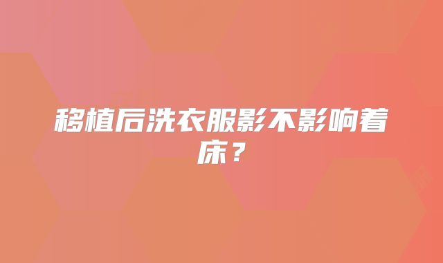 移植后洗衣服影不影响着床？