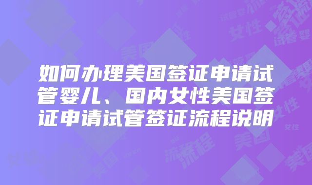 如何办理美国签证申请试管婴儿、国内女性美国签证申请试管签证流程说明