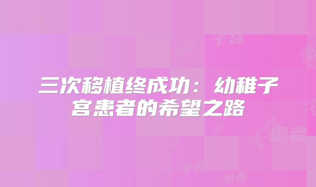 三次移植终成功：幼稚子宫患者的希望之路