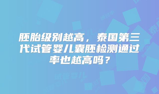 胚胎级别越高，泰国第三代试管婴儿囊胚检测通过率也越高吗？