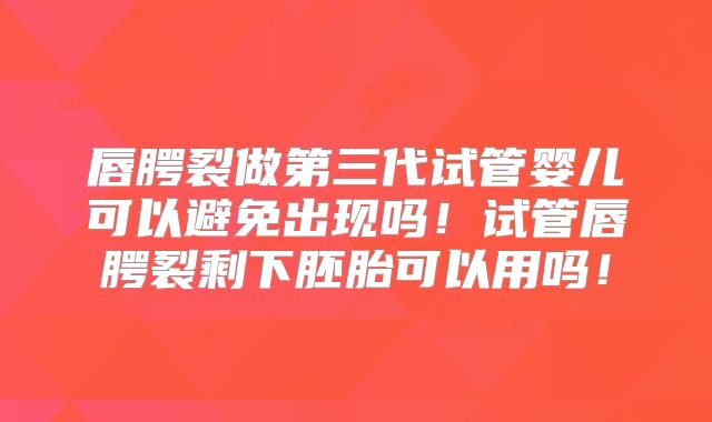 唇腭裂做第三代试管婴儿可以避免出现吗！试管唇腭裂剩下胚胎可以用吗！