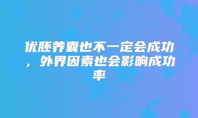 优胚养囊也不一定会成功,外界因素也会影响成功率
