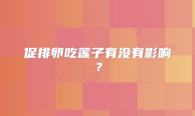 促排卵吃莲子有没有影响？