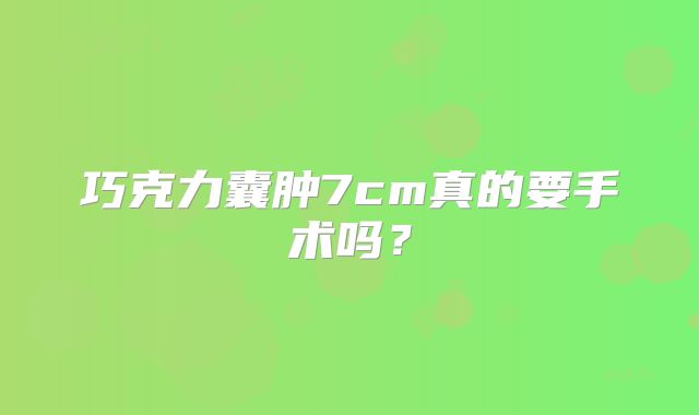 巧克力囊肿7cm真的要手术吗？