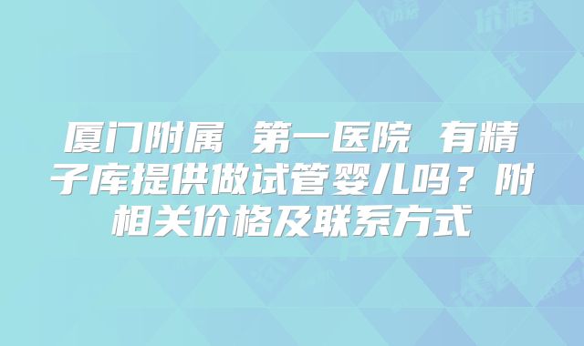 厦门附属 第一医院 有精子库提供做试管婴儿吗？附相关价格及联系方式