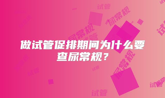 做试管促排期间为什么要查尿常规?